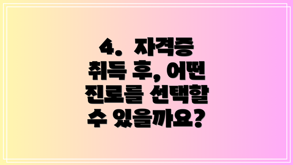 4. 자격증 취득 후, 어떤 진로를 선택할 수 있을까요?