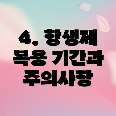 4. 항생제 복용 기간과 주의사항