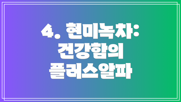 4. 현미녹차: 건강함의 플러스알파