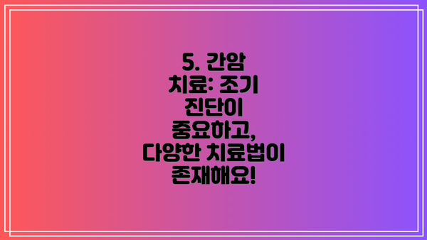 5. 간암 치료: 조기 진단이 중요하고, 다양한 치료법이 존재해요!