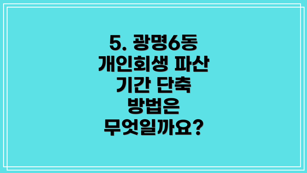 5. 광명6동 개인회생 파산 기간 단축 방법은 무엇일까요?