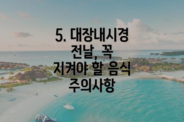 5. 대장내시경 전날, 꼭 지켜야 할 음식 주의사항