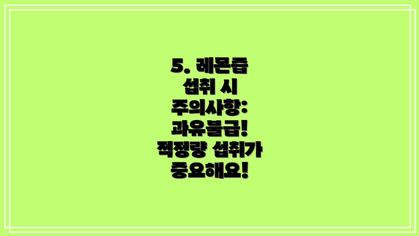 5. 레몬즙 섭취 시 주의사항: 과유불급!  적정량 섭취가 중요해요!