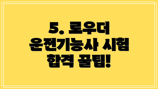 5. 로우더 운전기능사 시험 합격 꿀팁!