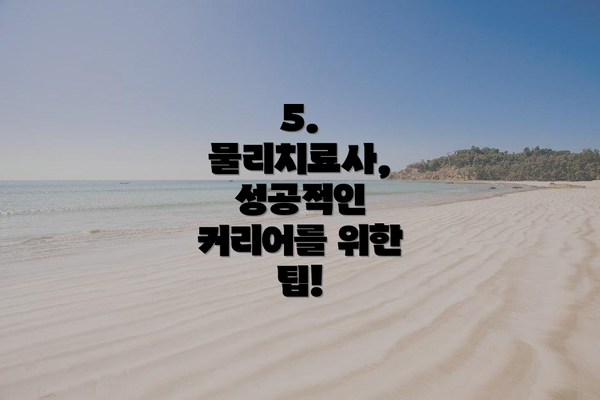5. 물리치료사, 성공적인 커리어를 위한 팁!