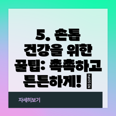 5. 손톱 건강을 위한 꿀팁: 촉촉하고 튼튼하게! 🍯