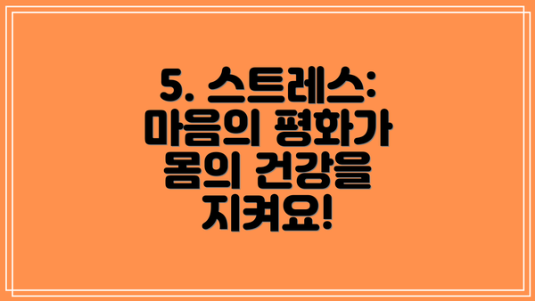 5. 스트레스:  마음의 평화가 몸의 건강을 지켜요!