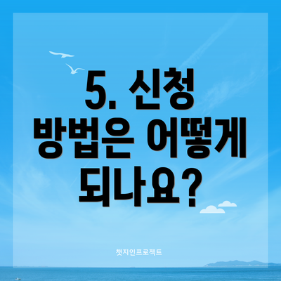 5. 신청 방법은 어떻게 되나요?