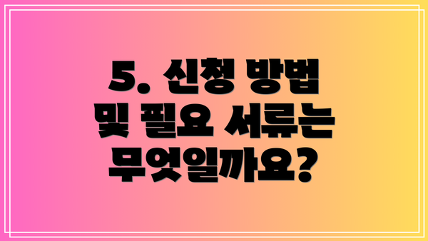 5. 신청 방법 및 필요 서류는 무엇일까요?