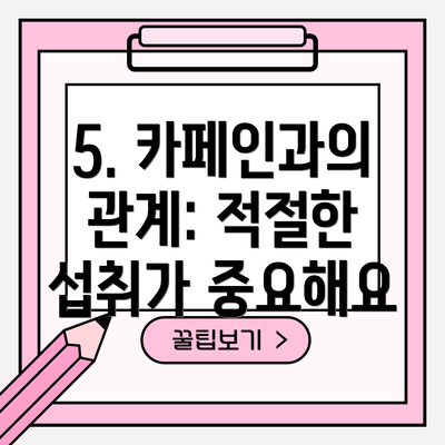 5. 카페인과의 관계: 적절한 섭취가 중요해요