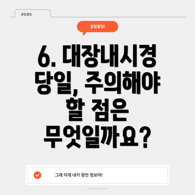 6. 대장내시경 당일, 주의해야 할 점은 무엇일까요?