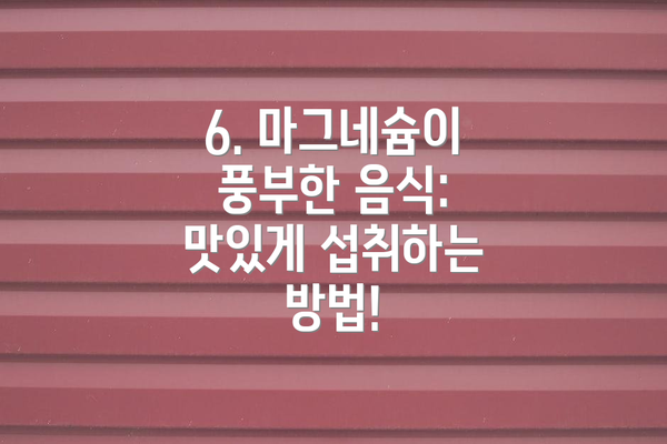 6. 마그네슘이 풍부한 음식: 맛있게 섭취하는 방법!