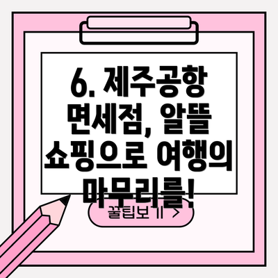 6. 제주공항 면세점, 알뜰 쇼핑으로 여행의 마무리를!
