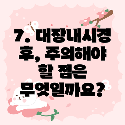 7. 대장내시경 후, 주의해야 할 점은 무엇일까요?