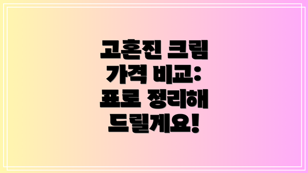 고혼진 크림 가격 비교: 표로 정리해 드릴게요!