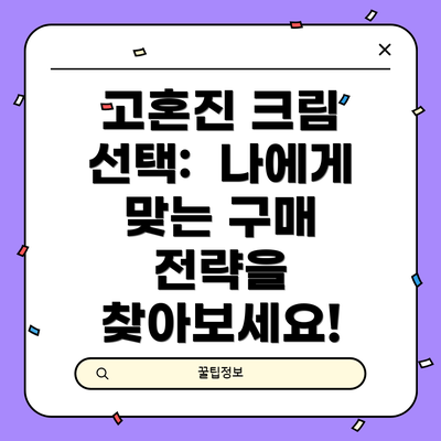 고혼진 크림 선택: 나에게 맞는 구매 전략을 찾아보세요!