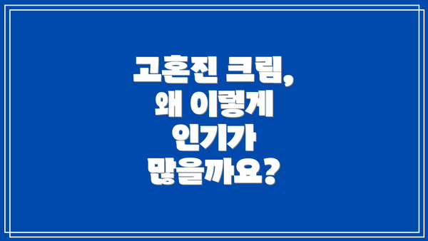 고혼진 크림, 왜 이렇게 인기가 많을까요?