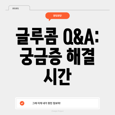 글루콤 Q&A: 궁금증 해결 시간