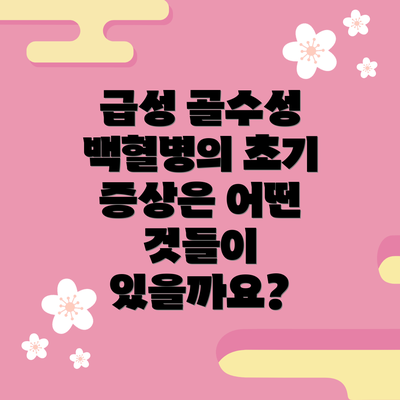 급성 골수성 백혈병의 초기 증상은 어떤 것들이 있을까요?