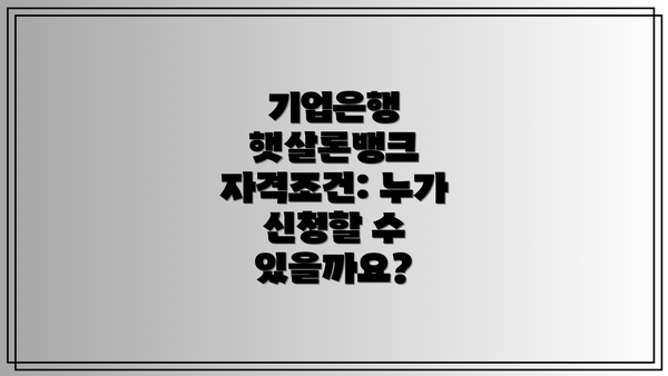 기업은행 햇살론뱅크 자격조건: 누가 신청할 수 있을까요?