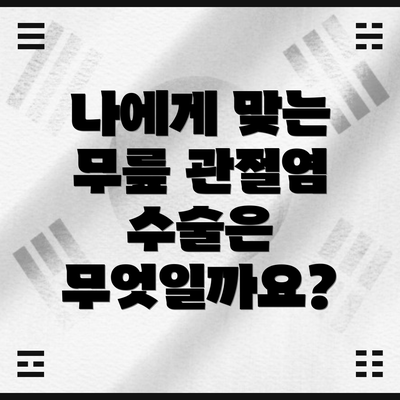 나에게 맞는 무릎 관절염 수술은 무엇일까요?