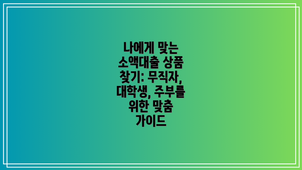 나에게 맞는 소액대출 상품 찾기: 무직자, 대학생, 주부를 위한 맞춤 가이드