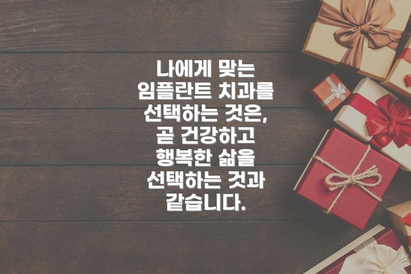 나에게 맞는 임플란트 치과를 선택하는 것은, 곧 건강하고 행복한 삶을 선택하는 것과 같습니다.