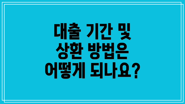 대출 기간 및 상환 방법은 어떻게 되나요?