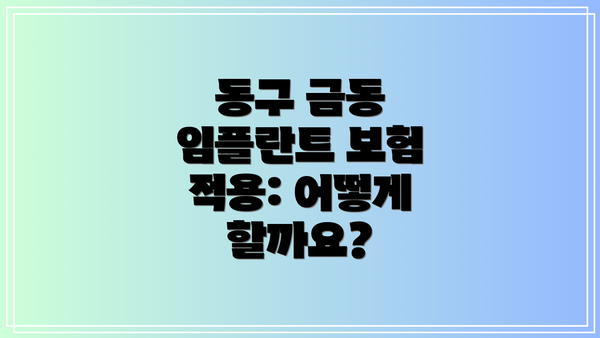 동구 금동 임플란트 보험 적용: 어떻게 할까요?