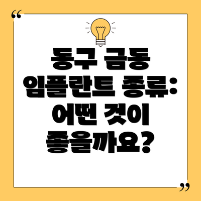 동구 금동 임플란트 종류: 어떤 것이 좋을까요?