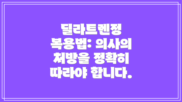 딜라트렌정 복용법: 의사의 처방을 정확히 따라야 합니다.