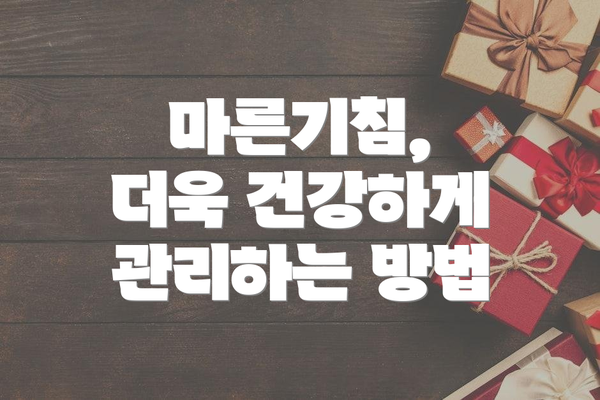 마른기침, 더욱 건강하게 관리하는 방법