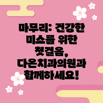 마무리: 건강한 미소를 위한 첫걸음, 다온치과의원과 함께하세요!