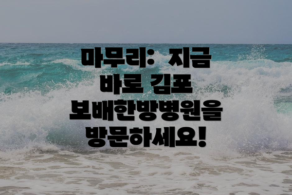 마무리:  지금 바로 김포 보배한방병원을 방문하세요!