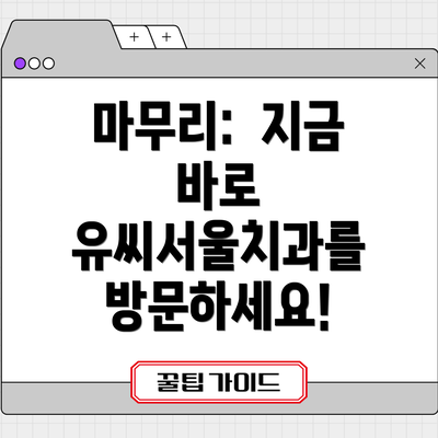 마무리: 지금 바로 유씨서울치과를 방문하세요!