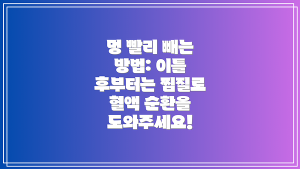 멍 빨리 빼는 방법: 이틀 후부터는 찜질로 혈액 순환을 도와주세요!