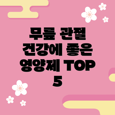 무릎 관절 건강에 좋은 영양제 TOP 5