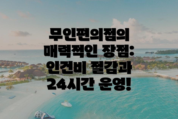 무인편의점의 매력적인 장점: 인건비 절감과 24시간 운영!