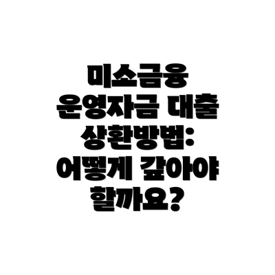 미소금융 운영자금 대출 상환방법: 어떻게 갚아야 할까요?