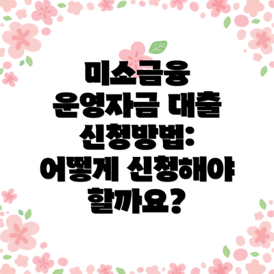 미소금융 운영자금 대출 신청방법: 어떻게 신청해야 할까요?