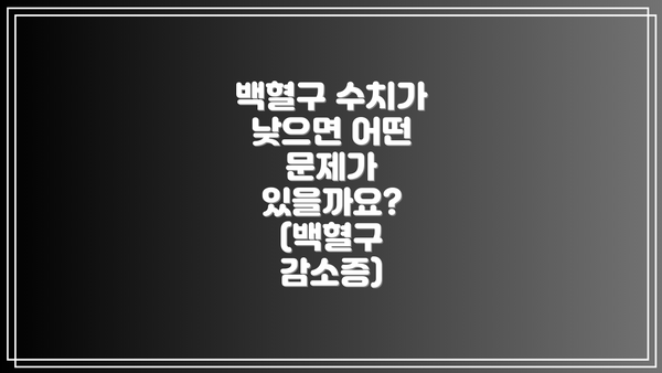 백혈구 수치가 낮으면 어떤 문제가 있을까요? (백혈구 감소증)