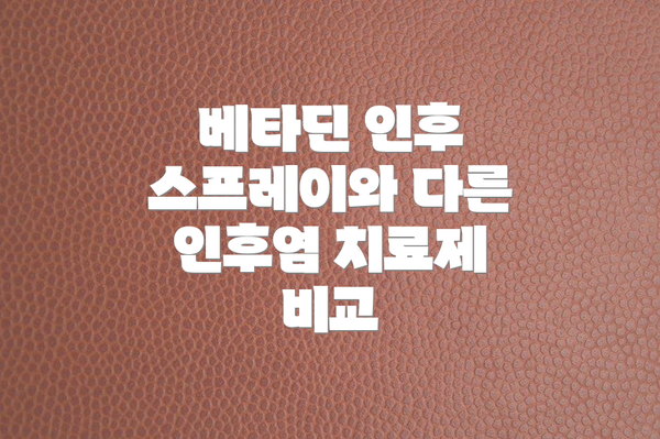 베타딘 인후 스프레이와 다른 인후염 치료제 비교