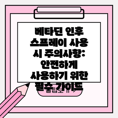 베타딘 인후 스프레이 사용 시 주의사항: 안전하게 사용하기 위한 필수 가이드