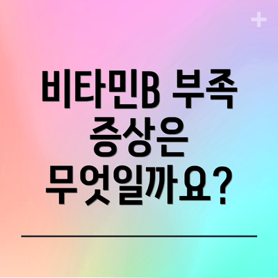 비타민B 부족 증상은 무엇일까요?