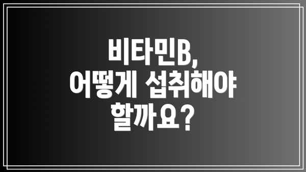 비타민B, 어떻게 섭취해야 할까요?
