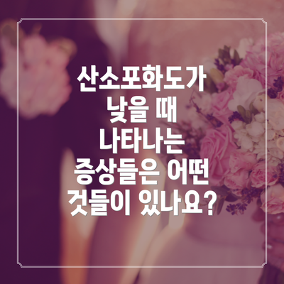 산소포화도가 낮을 때 나타나는 증상들은 어떤 것들이 있나요?