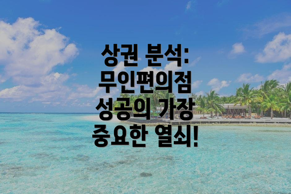 상권 분석:  무인편의점 성공의 가장 중요한 열쇠!