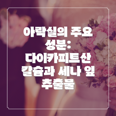 아락실의 주요 성분: 다이카피트산 칼슘과 세나 잎 추출물