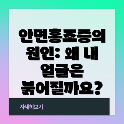 안면홍조증의 원인: 왜 내 얼굴은 붉어질까요?