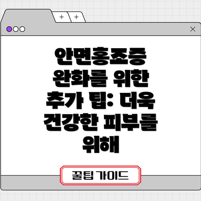 안면홍조증 완화를 위한 추가 팁: 더욱 건강한 피부를 위해